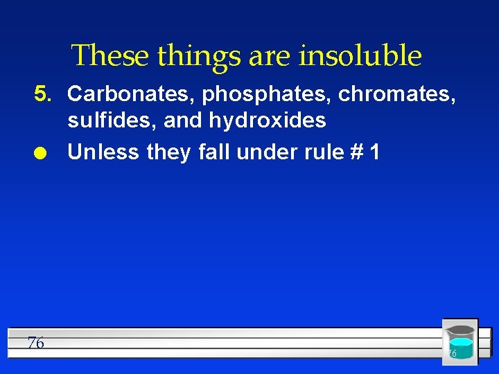 These things are insoluble 5. Carbonates, phosphates, chromates, sulfides, and hydroxides l Unless they