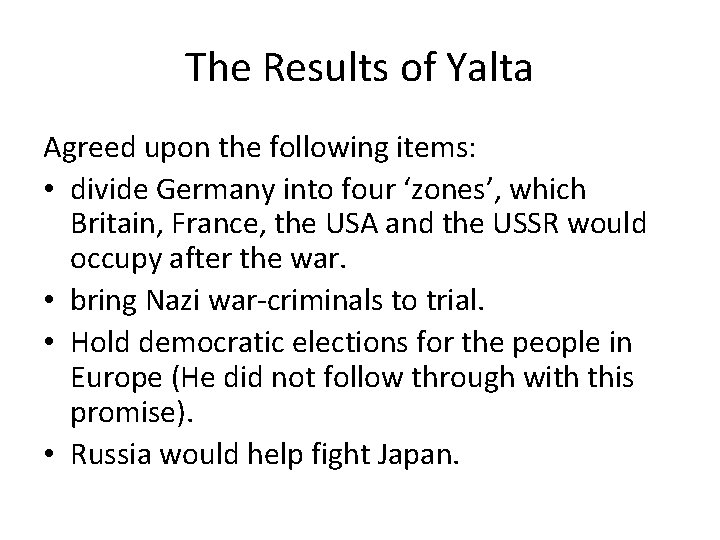 The Results of Yalta Agreed upon the following items: • divide Germany into four