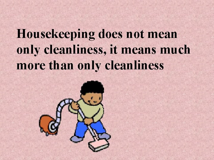 Housekeeping does not mean only cleanliness, it means much more than only cleanliness 