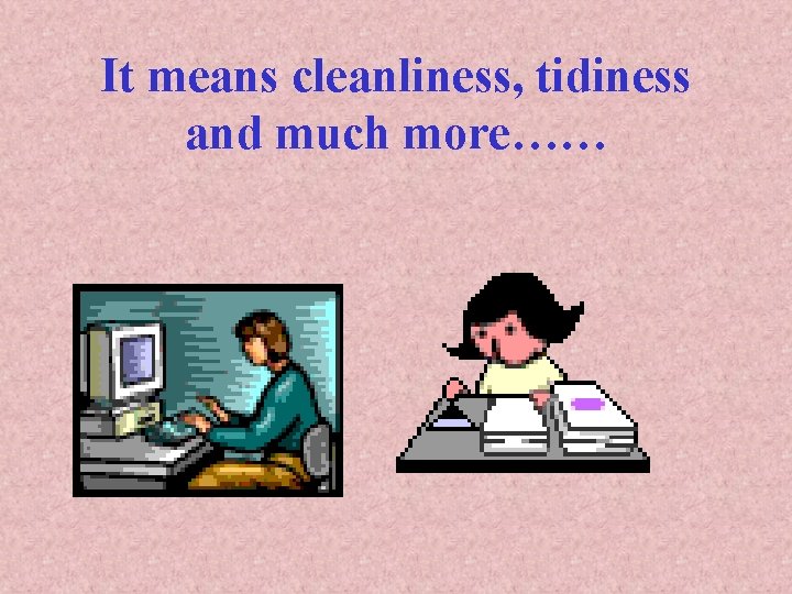 It means cleanliness, tidiness and much more…… 