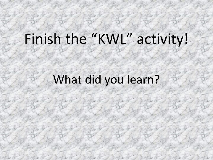 Finish the “KWL” activity! What did you learn? 