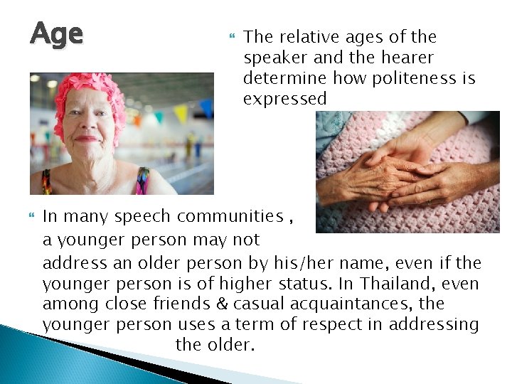 Age The relative ages of the speaker and the hearer determine how politeness is