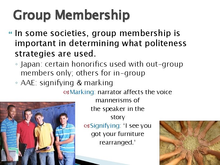 Group Membership In some societies, group membership is important in determining what politeness strategies