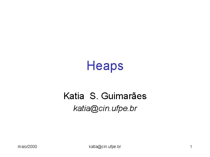 Heaps Katia S. Guimarães katia@cin. ufpe. br maio/2000 katia@cin. ufpe. br 1 