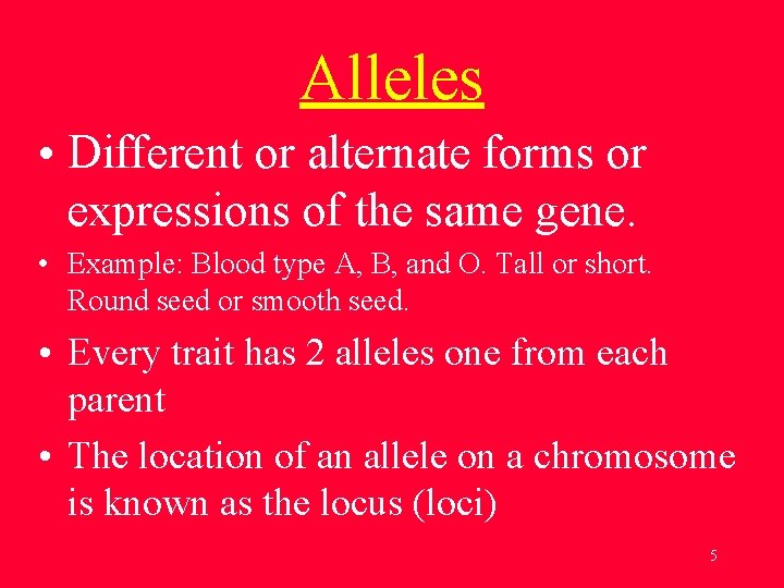 Alleles • Different or alternate forms or expressions of the same gene. • Example: