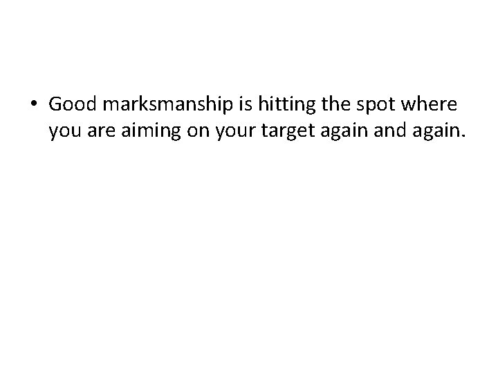  • Good marksmanship is hitting the spot where you are aiming on your