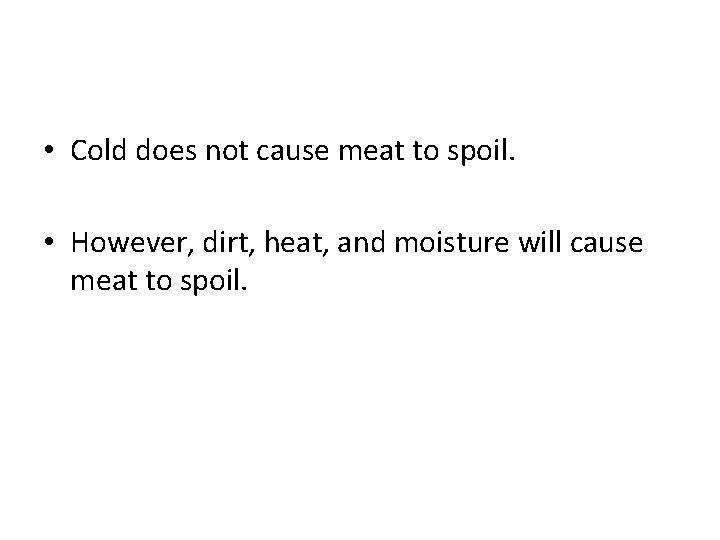  • Cold does not cause meat to spoil. • However, dirt, heat, and