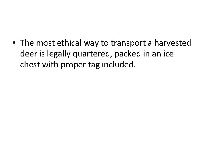  • The most ethical way to transport a harvested deer is legally quartered,