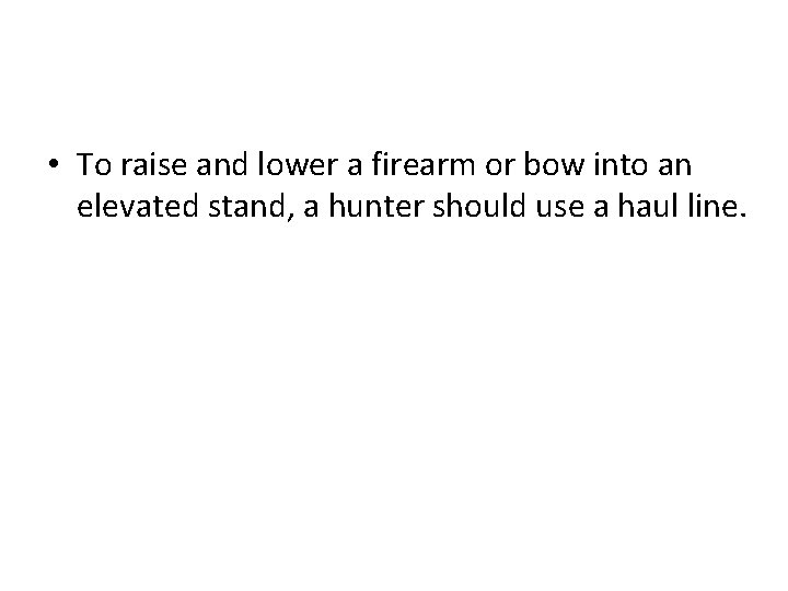  • To raise and lower a firearm or bow into an elevated stand,