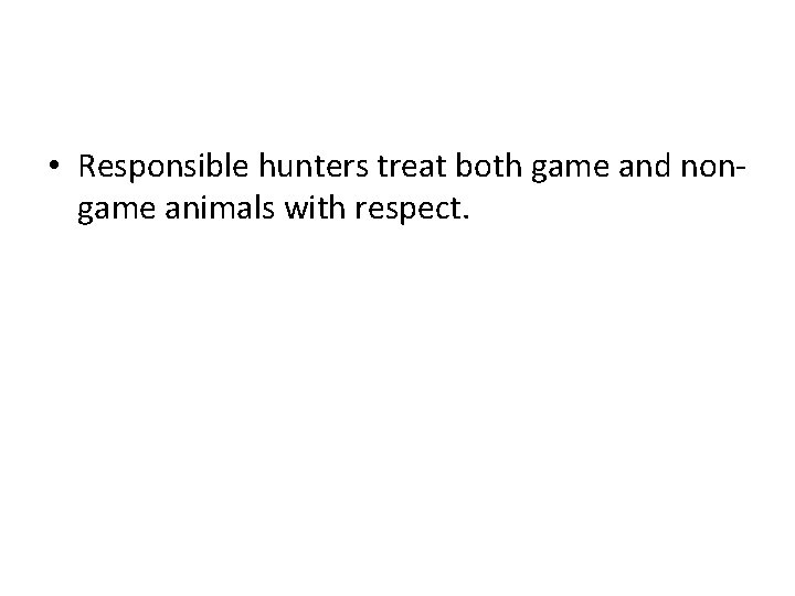  • Responsible hunters treat both game and nongame animals with respect. 