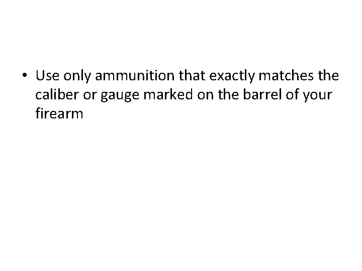  • Use only ammunition that exactly matches the caliber or gauge marked on