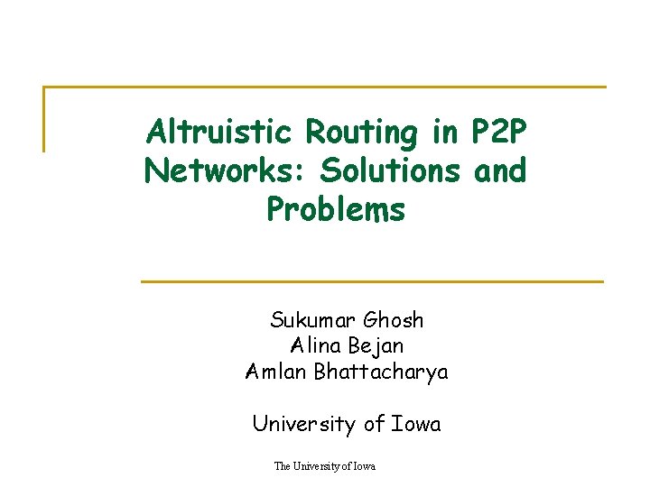 Altruistic Routing in P 2 P Networks: Solutions and Problems Sukumar Ghosh Alina Bejan