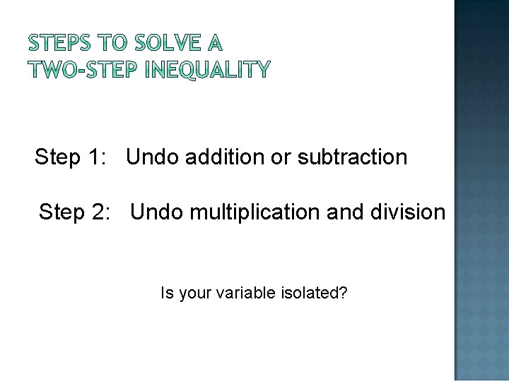 Step 1: Undo addition or subtraction Step 2: Undo multiplication and division Is your