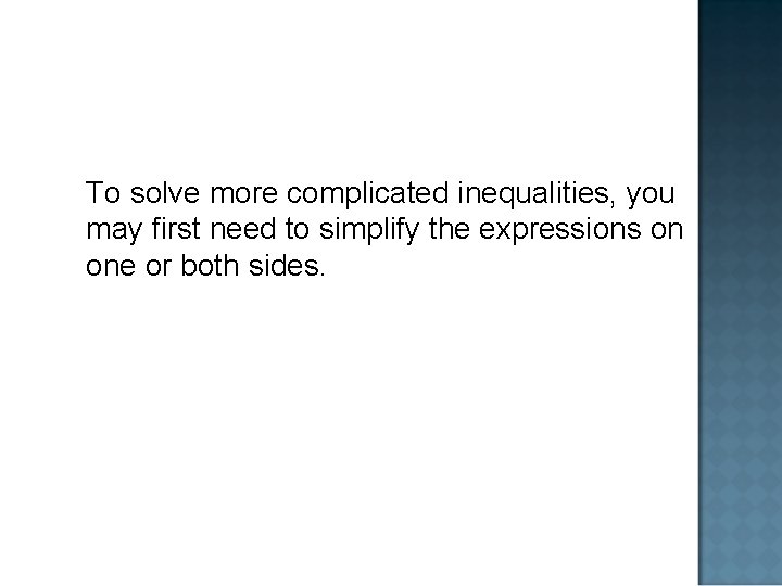 To solve more complicated inequalities, you may first need to simplify the expressions on