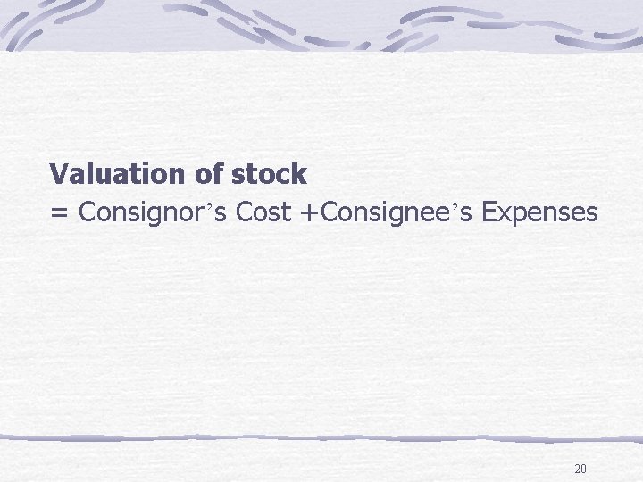 Valuation of stock = Consignor’s Cost +Consignee’s Expenses 20 