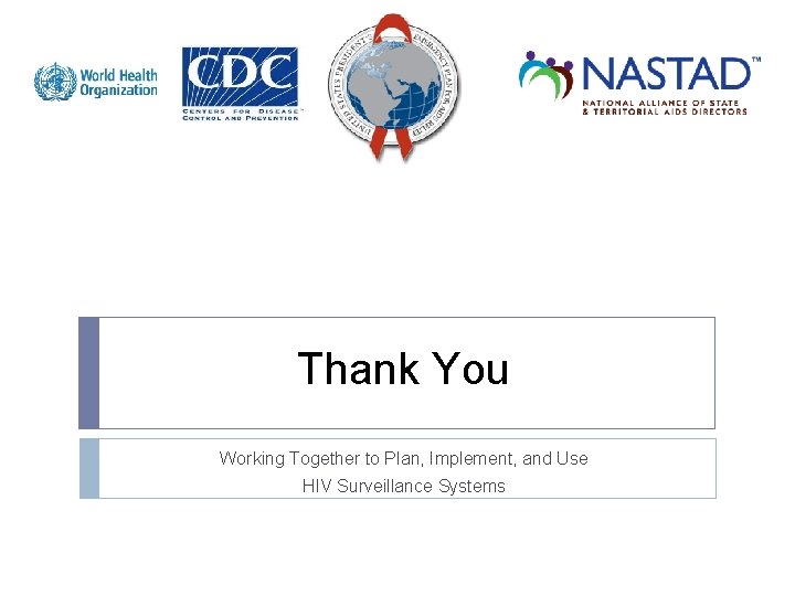 Thank You Working Together to Plan, Implement, and Use HIV Surveillance Systems 