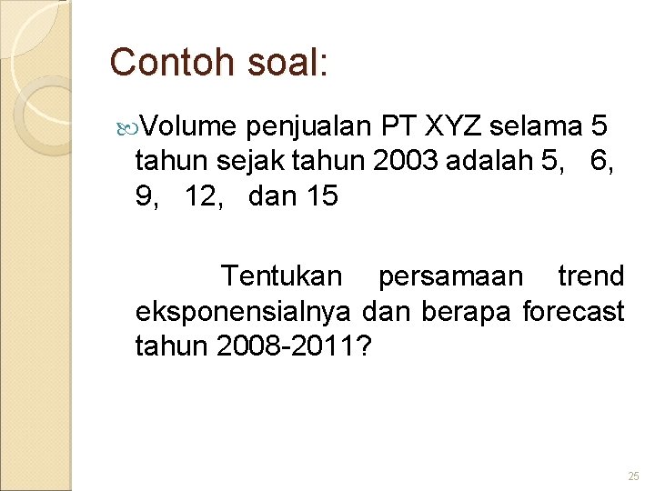 Contoh soal: Volume penjualan PT XYZ selama 5 tahun sejak tahun 2003 adalah 5,