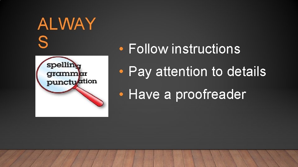 ALWAY S • Follow instructions • Pay attention to details • Have a proofreader