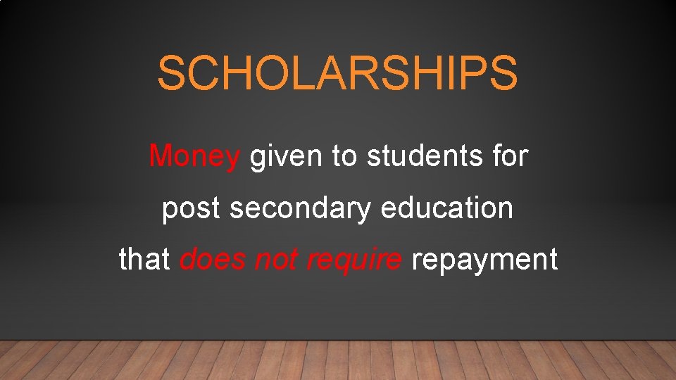 SCHOLARSHIPS Money given to students for post secondary education that does not require repayment