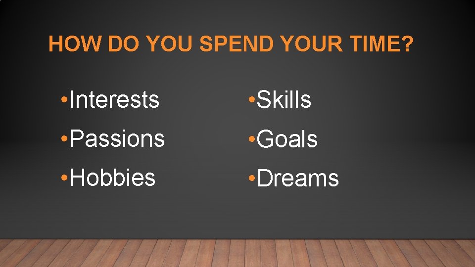 HOW DO YOU SPEND YOUR TIME? • Interests • Skills • Passions • Goals