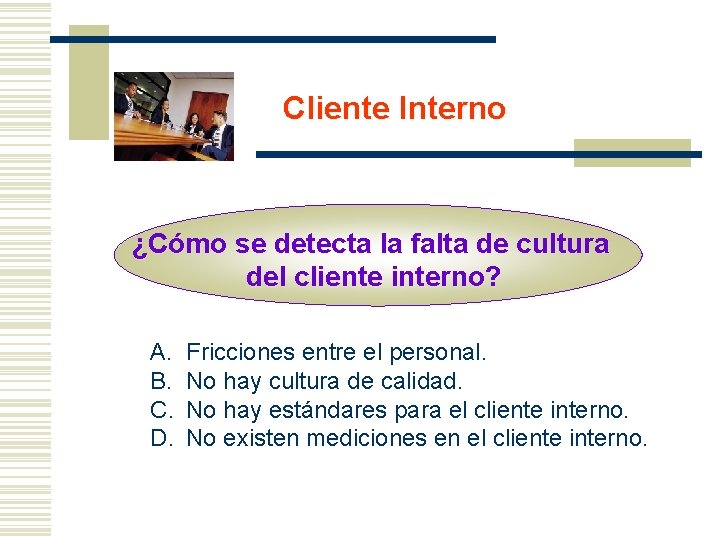 Cliente Interno ¿Cómo se detecta la falta de cultura del cliente interno? A. B.