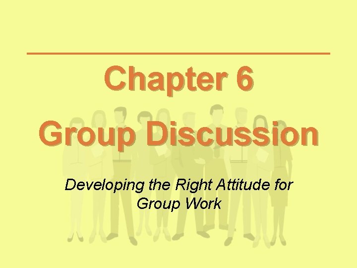 Chapter 6 Group Discussion Developing the Right Attitude for Group Work Chapter 6 Group Discussion Developing the Right Attitude for Group Work