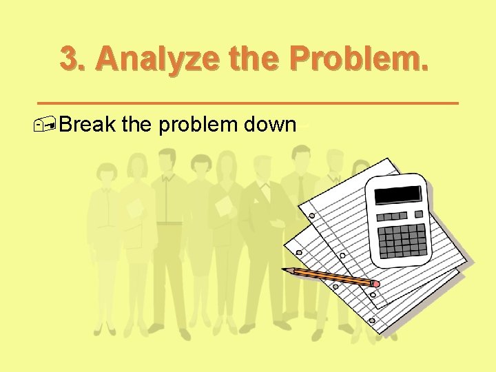 3. Analyze the Problem. , Break the problem down 3. Analyze the Problem. , Break the problem down