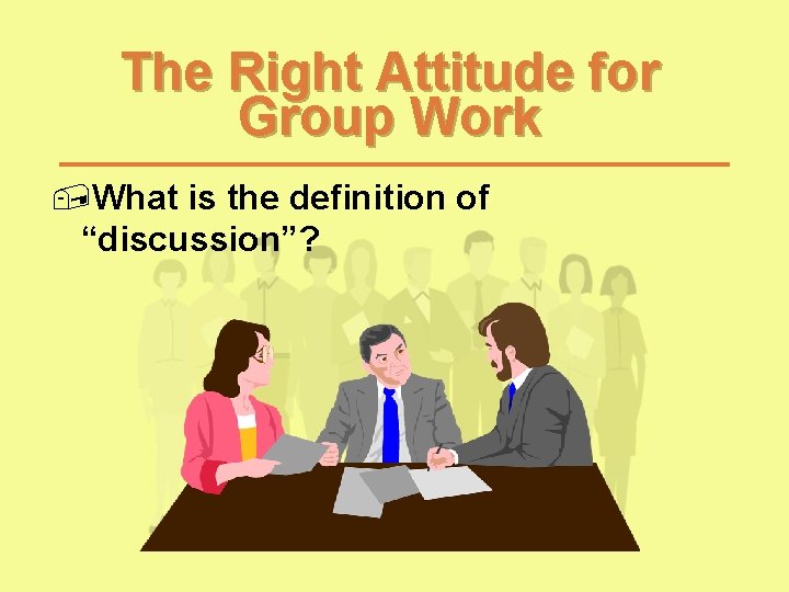 The Right Attitude for Group Work , What is the definition of “discussion”? The Right Attitude for Group Work , What is the definition of “discussion”?