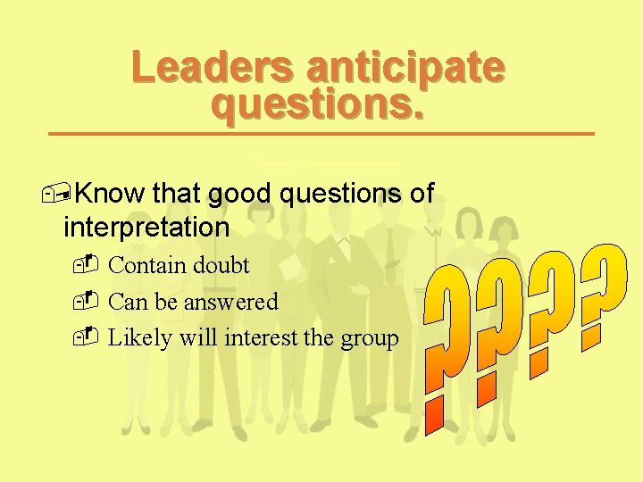 Leaders anticipate questions. , Know that good questions of interpretation - Contain doubt - Leaders anticipate questions. , Know that good questions of interpretation - Contain doubt -
