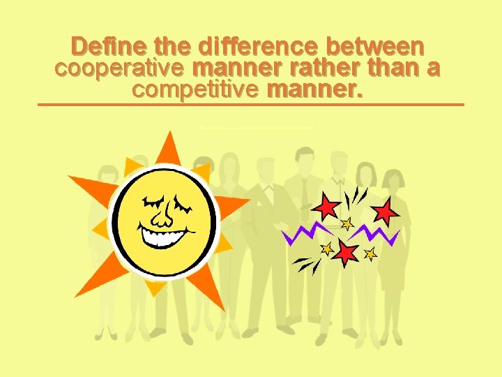 Define the difference between cooperative manner rather than a competitive manner. Define the difference between cooperative manner rather than a competitive manner.