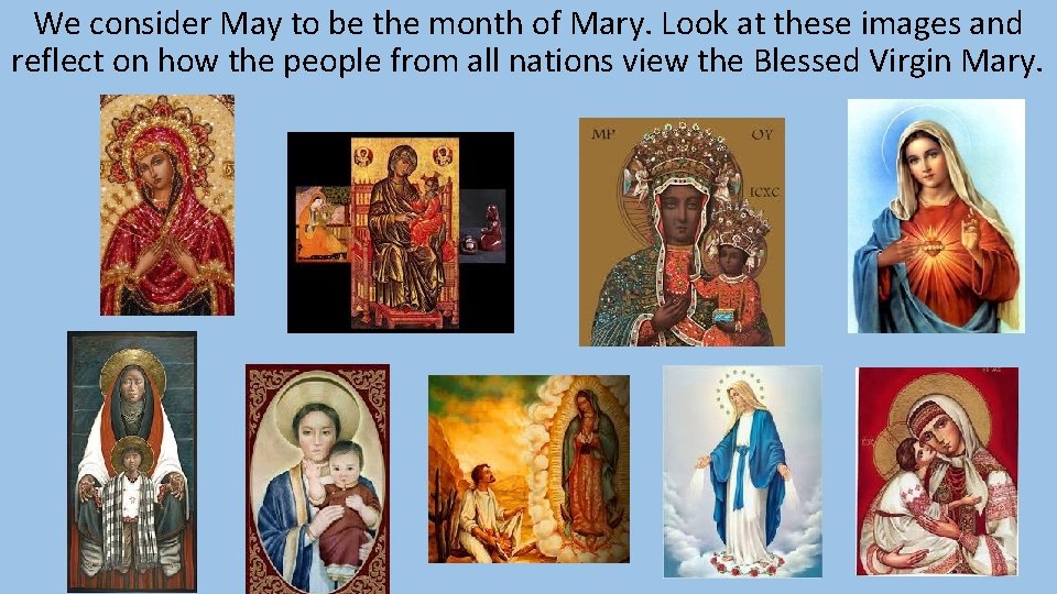 We consider May to be the month of Mary. Look at these images and