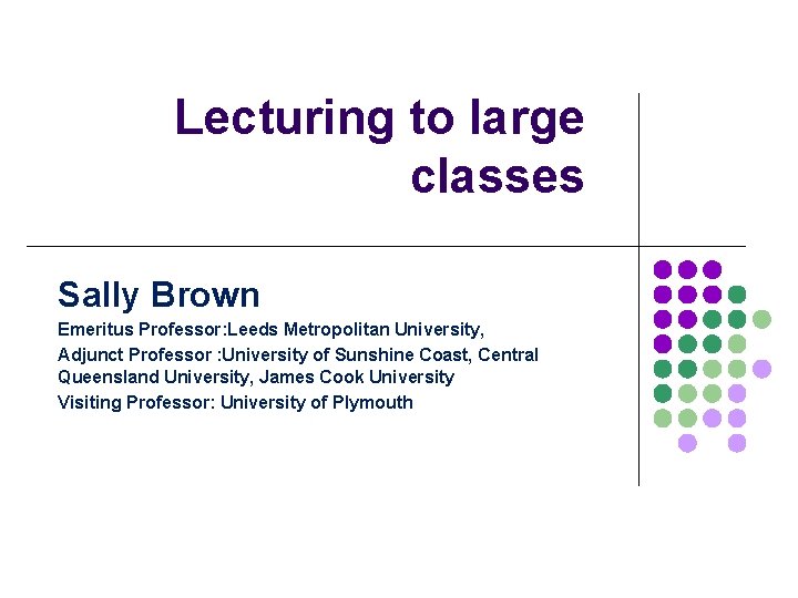 Lecturing to large classes Sally Brown Emeritus Professor: Leeds Metropolitan University, Adjunct Professor :