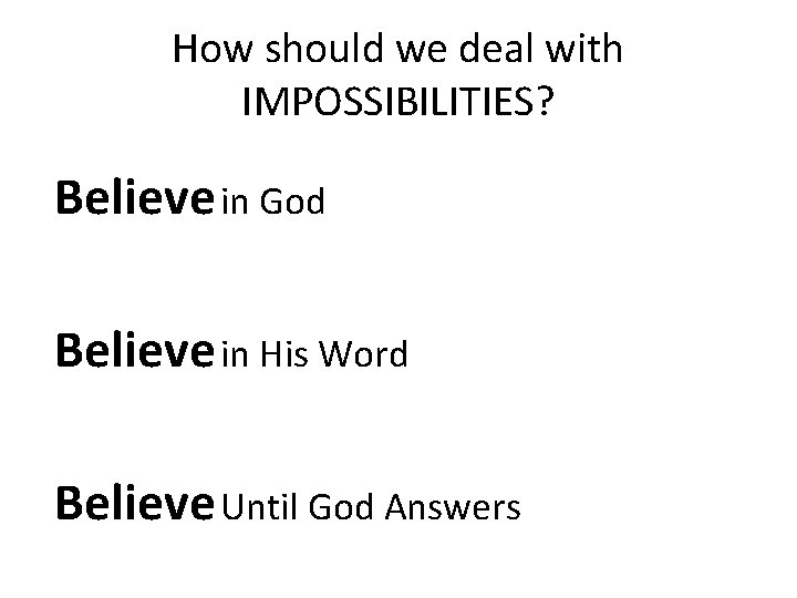 How should we deal with IMPOSSIBILITIES? Believe in God Believe in His Word Believe