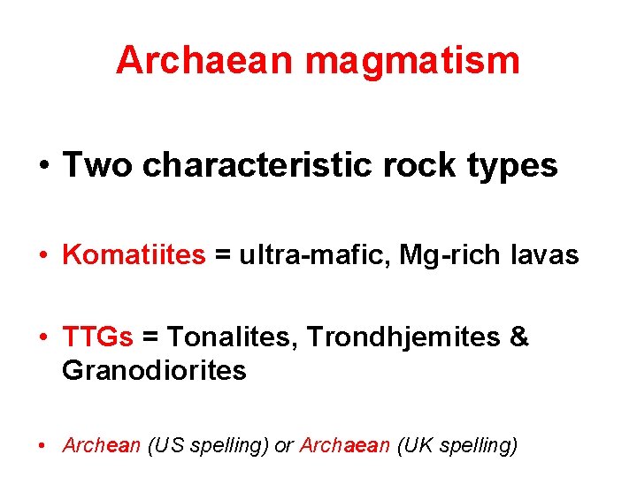 Archaean magmatism • Two characteristic rock types • Komatiites = ultra-mafic, Mg-rich lavas •