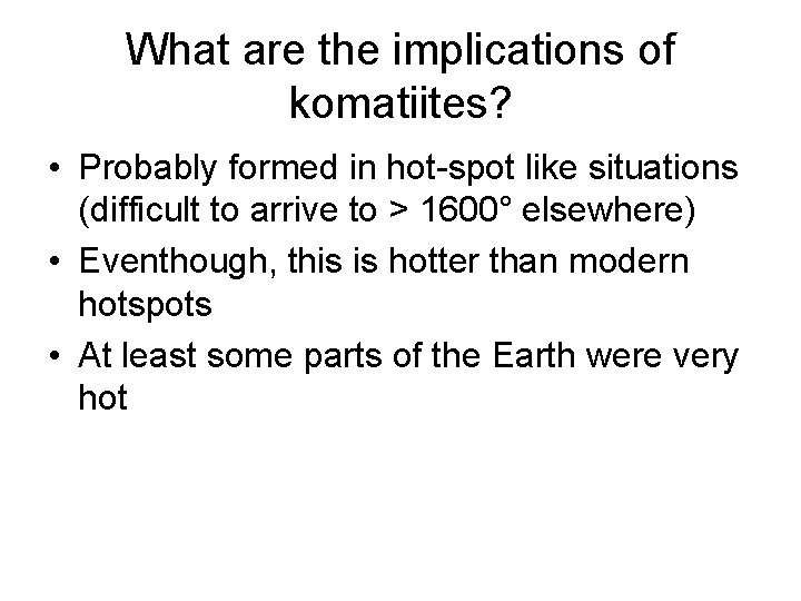 What are the implications of komatiites? • Probably formed in hot-spot like situations (difficult