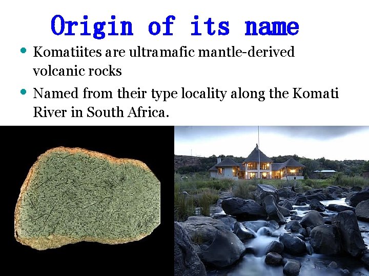 Origin of its name • Komatiites are ultramafic mantle-derived volcanic rocks • Named from