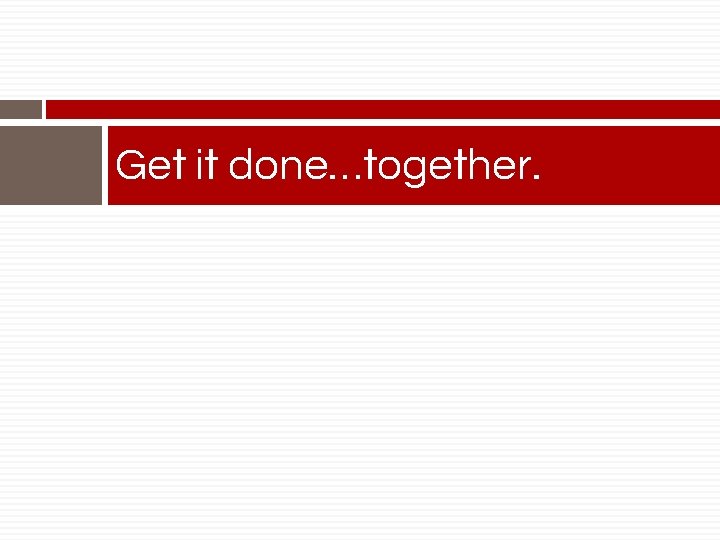 Get it done…together. 