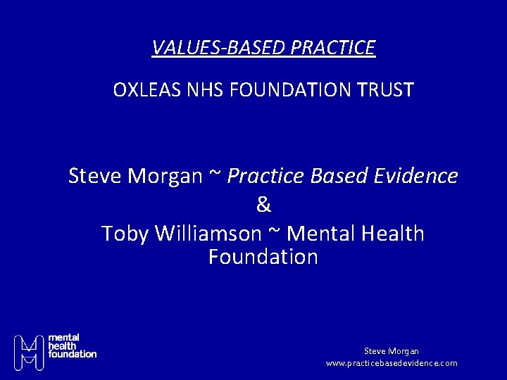 VALUES-BASED PRACTICE OXLEAS NHS FOUNDATION TRUST Steve Morgan ~ Practice Based Evidence & Toby