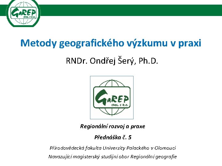Metody geografického výzkumu v praxi RNDr. Ondřej Šerý, Ph. D. Regionální rozvoj a praxe