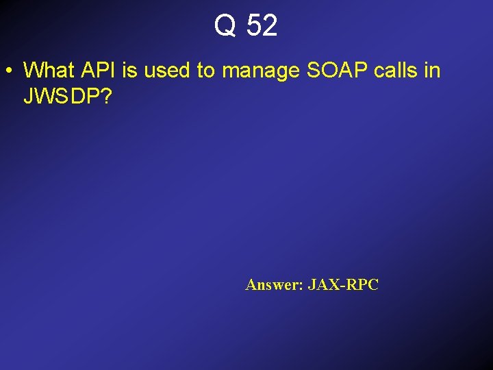 Q 52 • What API is used to manage SOAP calls in JWSDP? Answer: