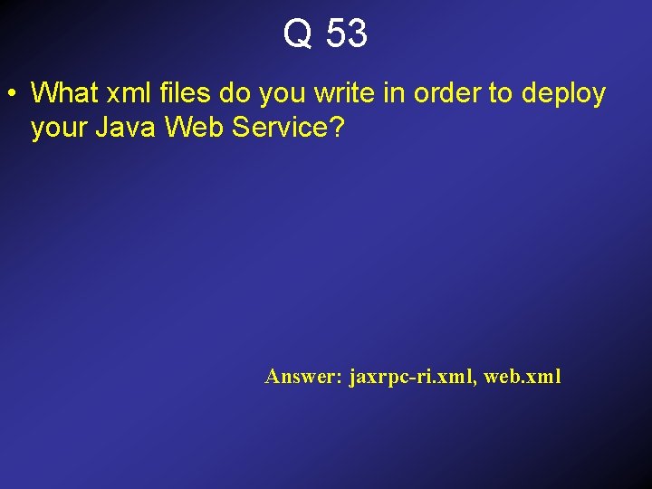 Q 53 • What xml files do you write in order to deploy your