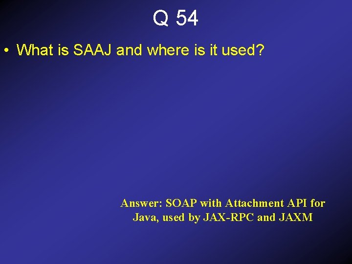 Q 54 • What is SAAJ and where is it used? Answer: SOAP with