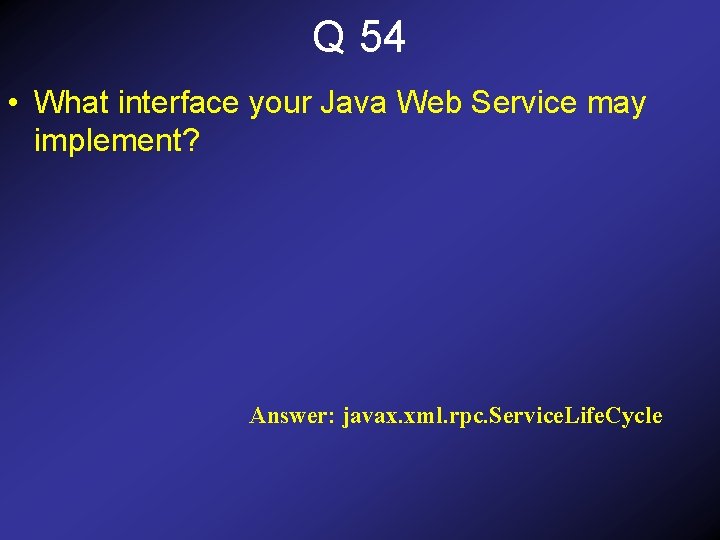 Q 54 • What interface your Java Web Service may implement? Answer: javax. xml.