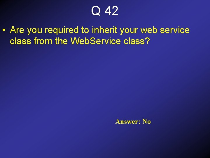 Q 42 • Are you required to inherit your web service class from the
