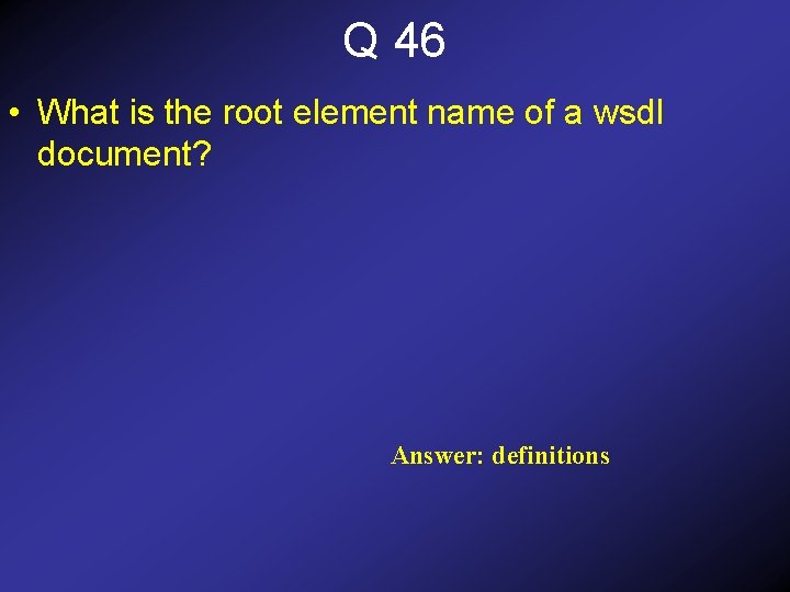 Q 46 • What is the root element name of a wsdl document? Answer: