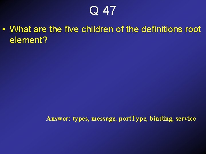 Q 47 • What are the five children of the definitions root element? Answer: