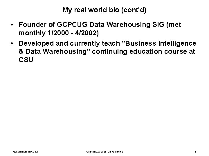 My real world bio (cont'd) • Founder of GCPCUG Data Warehousing SIG (met monthly