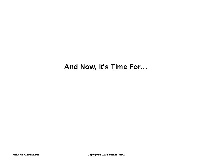 And Now, It's Time For… http: //michaelmina. info Copyright © 2006 Michael Mina 