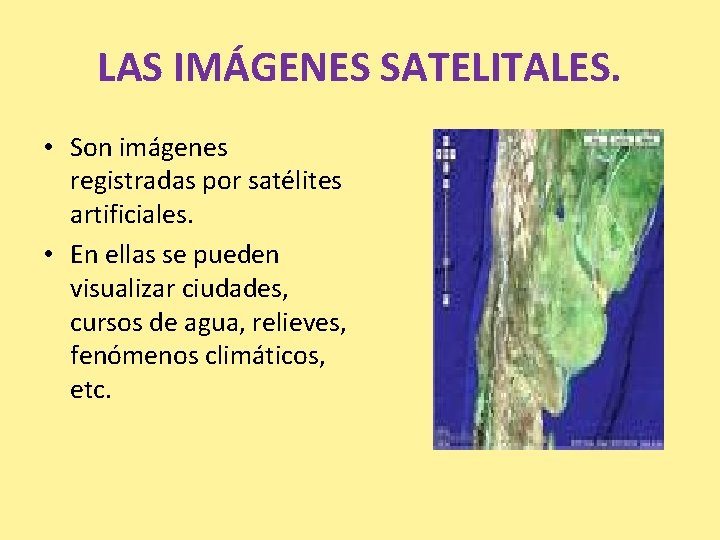 LAS IMÁGENES SATELITALES. • Son imágenes registradas por satélites artificiales. • En ellas se LAS IMÁGENES SATELITALES. • Son imágenes registradas por satélites artificiales. • En ellas se