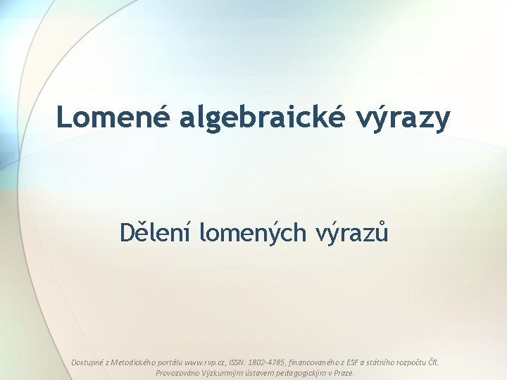 Lomené algebraické výrazy Dělení lomených výrazů Dostupné z Metodického portálu www. rvp. cz, ISSN: